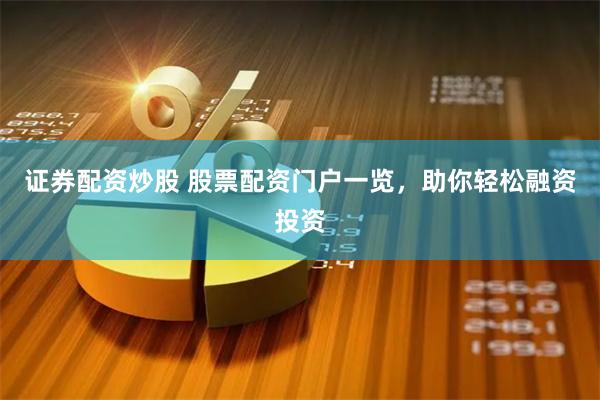 证券配资炒股 股票配资门户一览，助你轻松融资投资