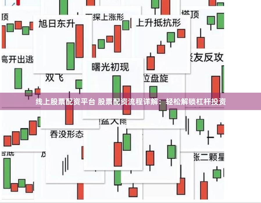 线上股票配资平台 股票配资流程详解：轻松解锁杠杆投资