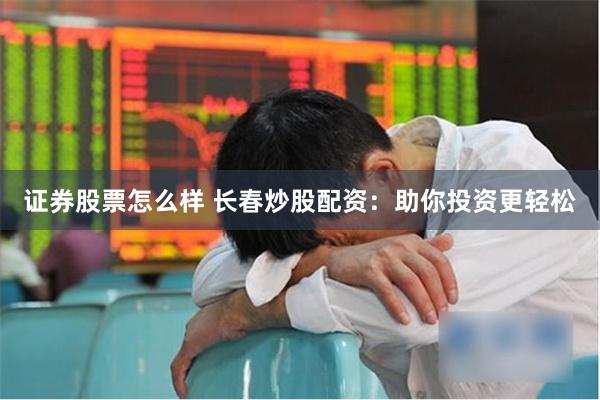 证券股票怎么样 长春炒股配资：助你投资更轻松