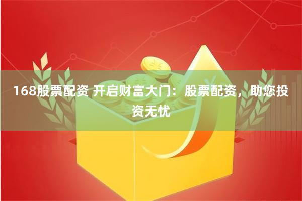 168股票配资 开启财富大门：股票配资，助您投资无忧