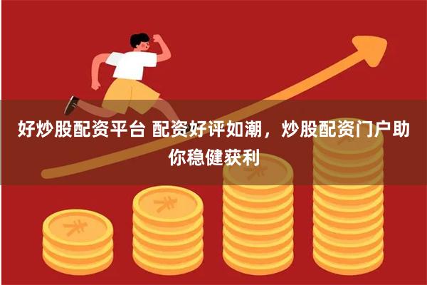 好炒股配资平台 配资好评如潮，炒股配资门户助你稳健获利