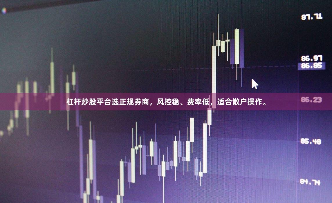 杠杆炒股平台选正规券商，风控稳、费率低，适合散户操作。