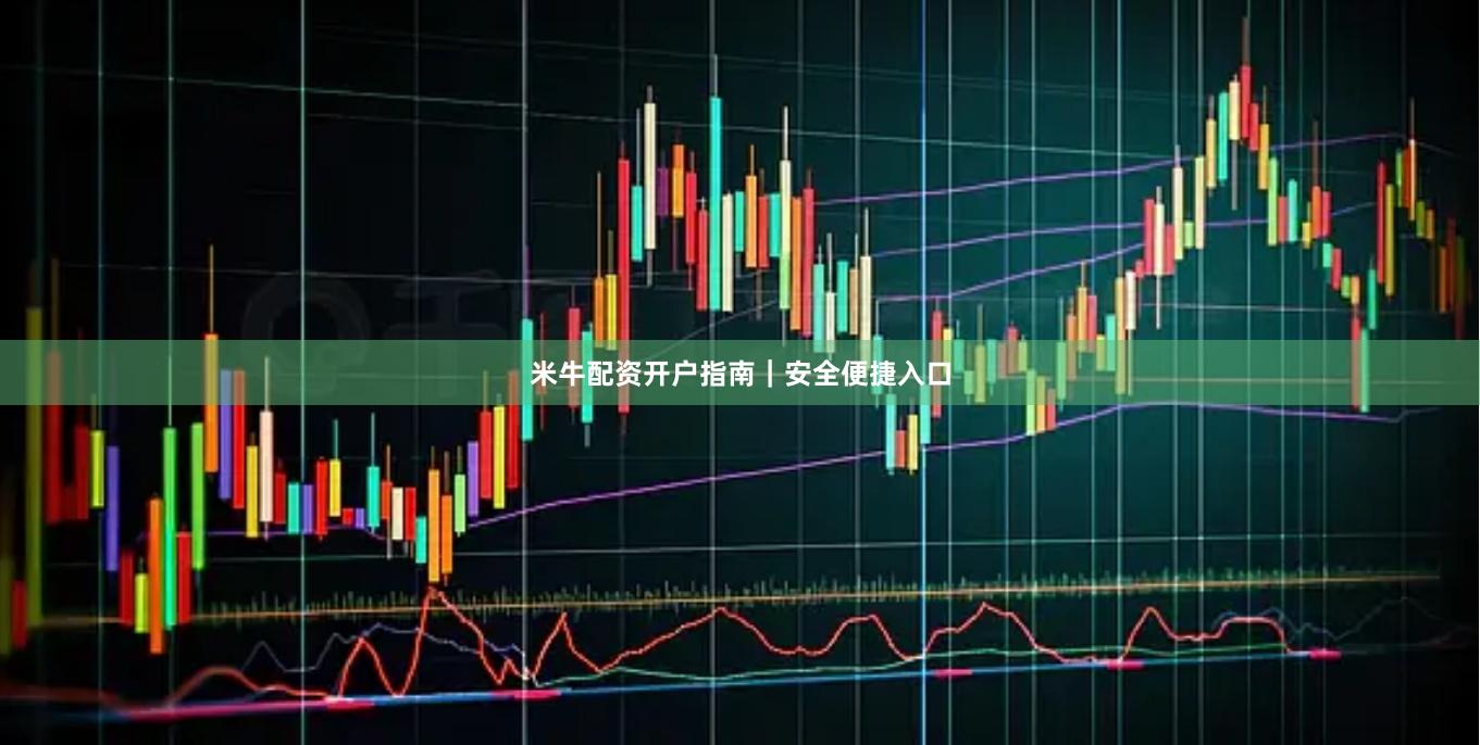 米牛配资开户指南｜安全便捷入口