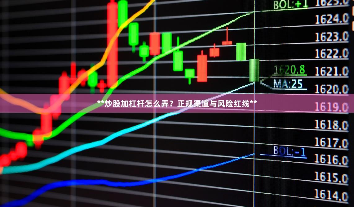 **炒股加杠杆怎么弄？正规渠道与风险红线**